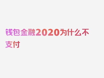 钱包金融2020为什么不支付