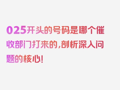 025开头的号码是哪个催收部门打来的，剖析深入问题的核心！