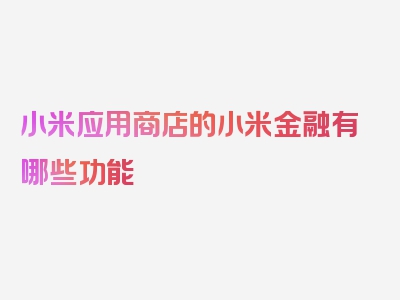 小米应用商店的小米金融有哪些功能