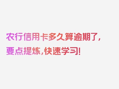 农行信用卡多久算逾期了，要点提炼，快速学习！