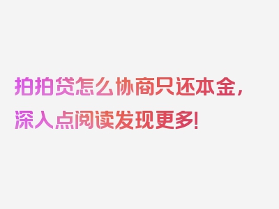 拍拍贷怎么协商只还本金，深入点阅读发现更多！