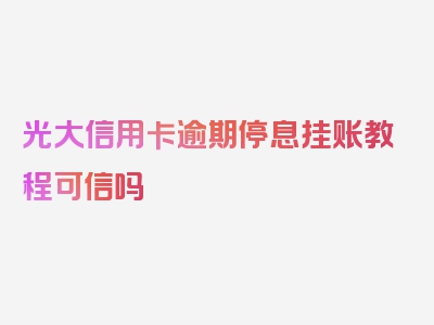 光大信用卡逾期停息挂账教程可信吗