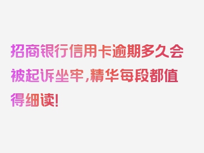 招商银行信用卡逾期多久会被起诉坐牢，精华每段都值得细读！