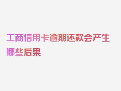 工商信用卡逾期还款会产生哪些后果