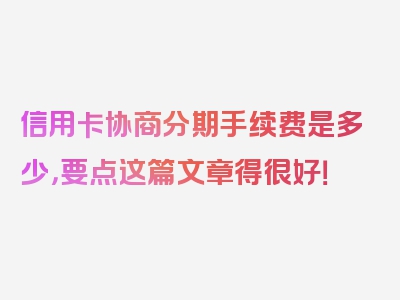 信用卡协商分期手续费是多少，要点这篇文章得很好！