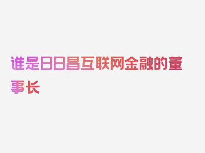 谁是日日昌互联网金融的董事长