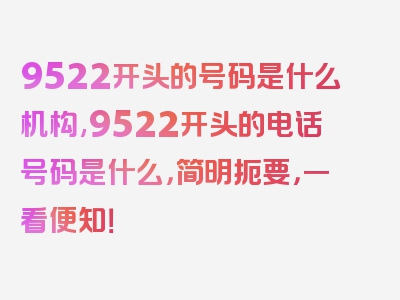 9522开头的号码是什么机构,9522开头的电话号码是什么，简明扼要，一看便知！