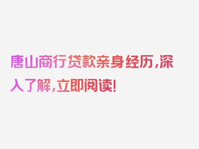 唐山商行贷款亲身经历，深入了解，立即阅读！