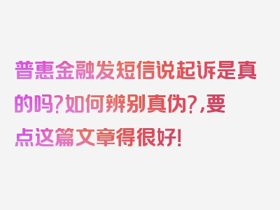 普惠金融发短信说起诉是真的吗?如何辨别真伪?，要点这篇文章得很好！