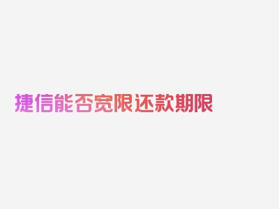 捷信能否宽限还款期限