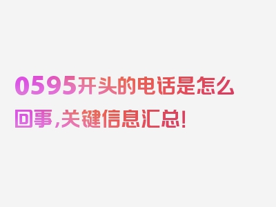 0595开头的电话是怎么回事，关键信息汇总！