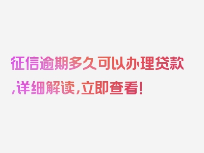 征信逾期多久可以办理贷款，详细解读，立即查看！