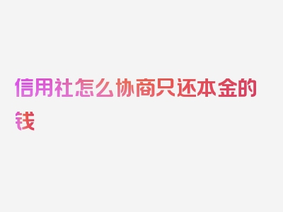 信用社怎么协商只还本金的钱