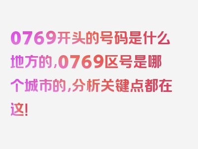 0769开头的号码是什么地方的,0769区号是哪个城市的，分析关键点都在这！