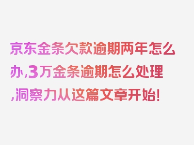 京东金条欠款逾期两年怎么办,3万金条逾期怎么处理，洞察力从这篇文章开始！