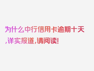 为什么中行信用卡逾期十天，详实报道，请阅读！