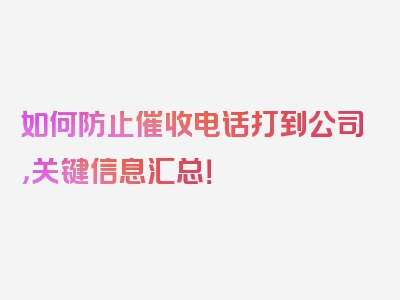 如何防止催收电话打到公司，关键信息汇总！