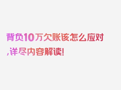 背负10万欠账该怎么应对，详尽内容解读！