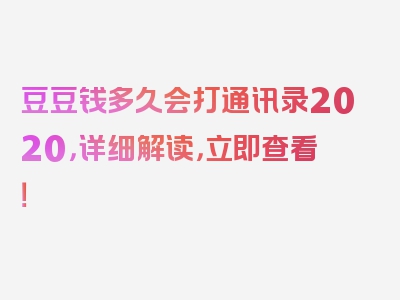 豆豆钱多久会打通讯录2020，详细解读，立即查看！