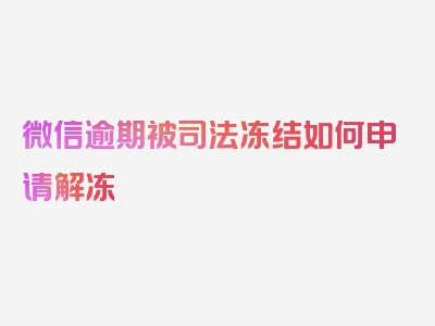 微信逾期被司法冻结如何申请解冻