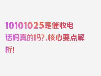 10101025是催收电话吗真的吗?，核心要点解析！