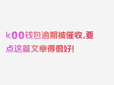 k00钱包逾期被催收，要点这篇文章得很好！