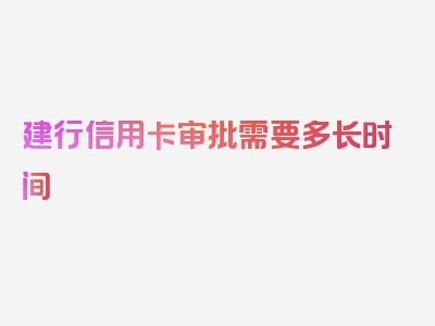 建行信用卡审批需要多长时间