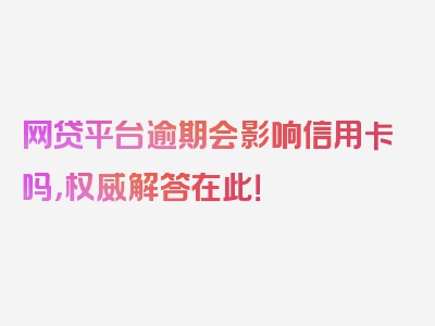 网贷平台逾期会影响信用卡吗，权威解答在此！