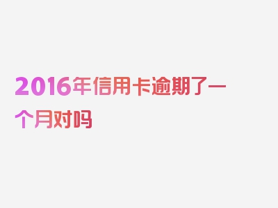 2016年信用卡逾期了一个月对吗