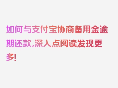 如何与支付宝协商备用金逾期还款，深入点阅读发现更多！