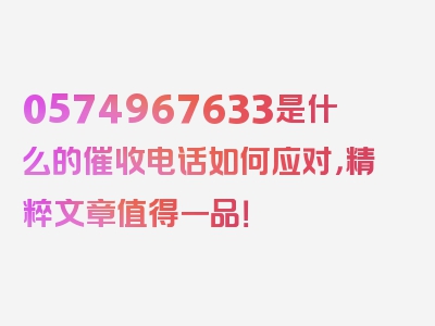 0574967633是什么的催收电话如何应对，精粹文章值得一品！