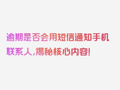 逾期是否会用短信通知手机联系人，揭秘核心内容！