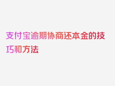 支付宝逾期协商还本金的技巧和方法