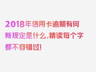 2018年信用卡逾期有何新规定是什么，精读每个字都不容错过！