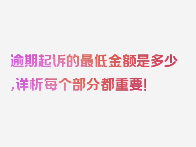 逾期起诉的最低金额是多少，详析每个部分都重要！