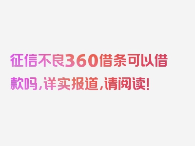 征信不良360借条可以借款吗，详实报道，请阅读！