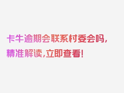 卡牛逾期会联系村委会吗，精准解读，立即查看！