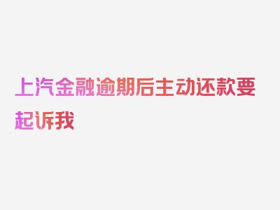 上汽金融逾期后主动还款要起诉我