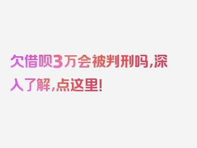 欠借呗3万会被判刑吗，深入了解，点这里！