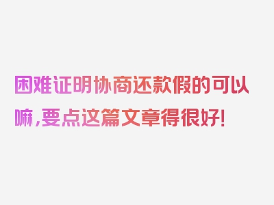 困难证明协商还款假的可以嘛，要点这篇文章得很好！