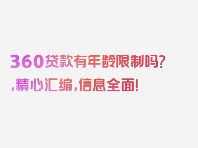 360贷款有年龄限制吗?，精心汇编，信息全面！