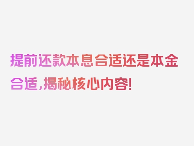 提前还款本息合适还是本金合适，揭秘核心内容！