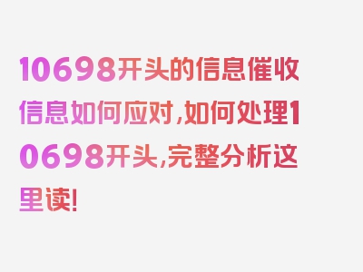 10698开头的信息催收信息如何应对,如何处理10698开头,完整分析这里读！