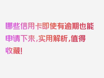 哪些信用卡即使有逾期也能申请下来，实用解析，值得收藏！