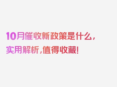 10月催收新政策是什么，实用解析，值得收藏！