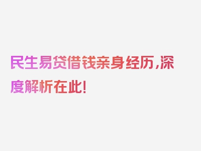 民生易贷借钱亲身经历，深度解析在此！