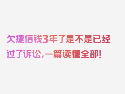 欠捷信钱3年了是不是已经过了诉讼，一篇读懂全部！