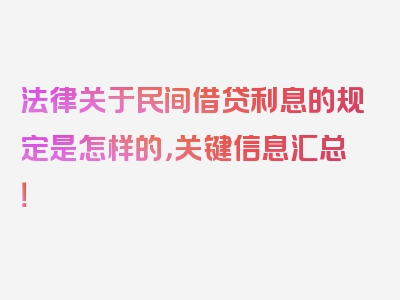 法律关于民间借贷利息的规定是怎样的，关键信息汇总！