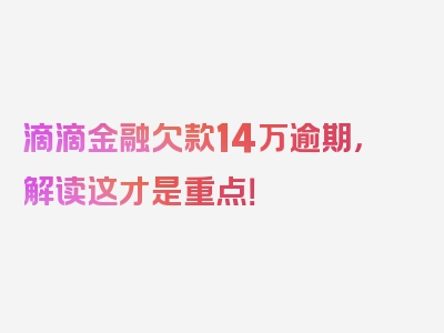 滴滴金融欠款14万逾期，解读这才是重点！