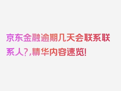 京东金融逾期几天会联系联系人?，精华内容速览！